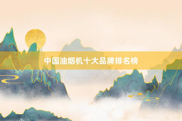 中国油烟机十大品牌排名榜